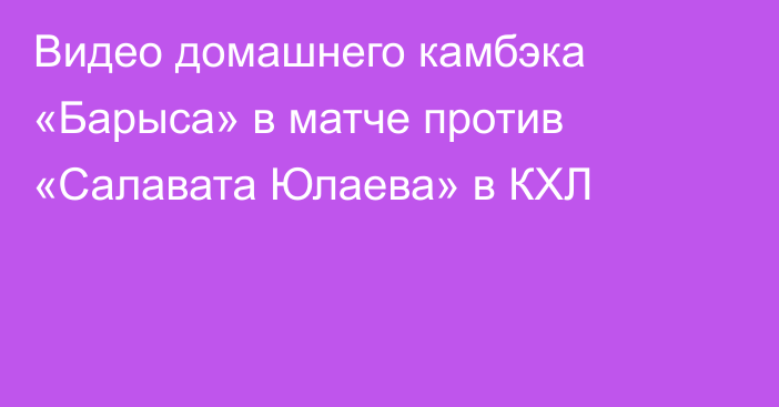 Видео домашнего камбэка «Барыса» в матче против «Салавата Юлаева» в КХЛ