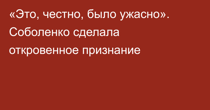 «Это, честно, было ужасно». Соболенко сделала откровенное признание