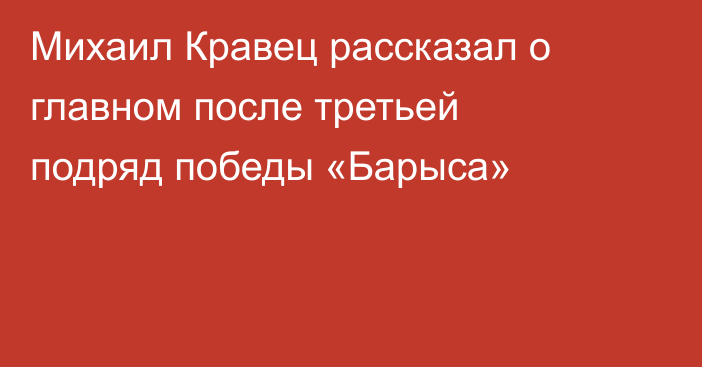 Михаил Кравец рассказал о главном после третьей подряд победы «Барыса»