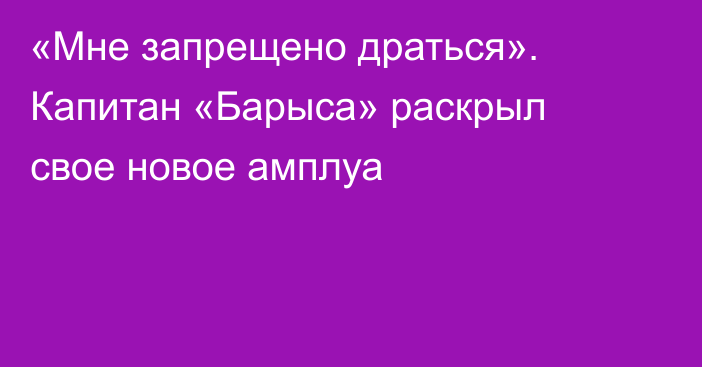 «Мне запрещено драться». Капитан «Барыса» раскрыл свое новое амплуа