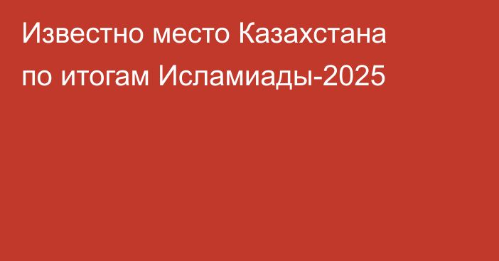 Известно место Казахстана по итогам Исламиады-2025