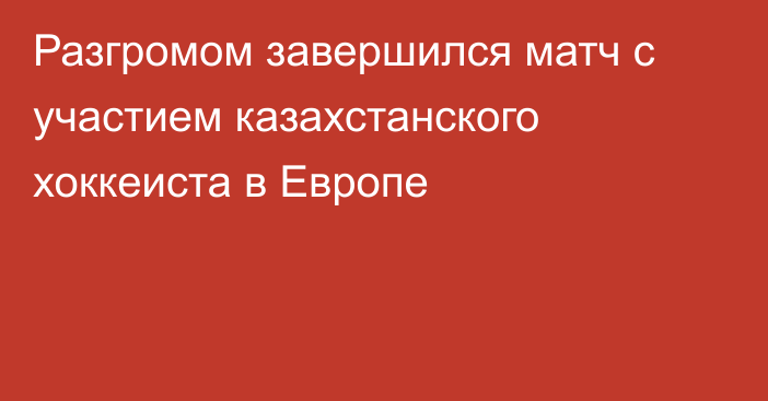 Разгромом завершился матч с участием казахстанского хоккеиста в Европе
