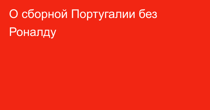О сборной Португалии без Роналду