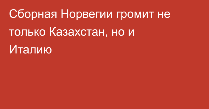 Сборная Норвегии громит не только Казахстан, но и Италию