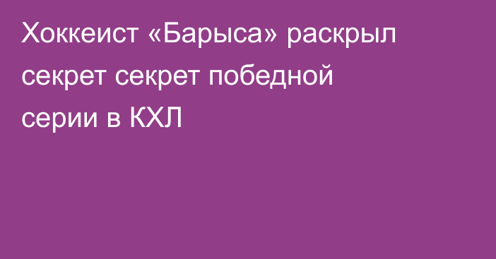 Хоккеист «Барыса» раскрыл секрет секрет победной серии в КХЛ
