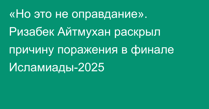«Но это не оправдание». Ризабек Айтмухан раскрыл причину поражения в финале Исламиады-2025