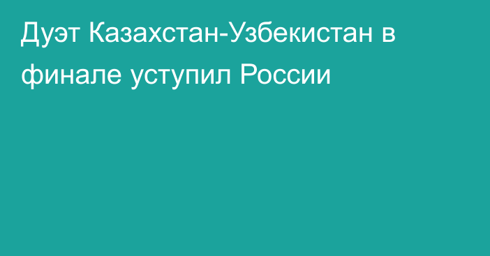 Дуэт Казахстан-Узбекистан в финале уступил России