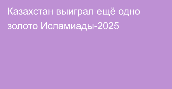 Казахстан выиграл ещё одно золото Исламиады-2025