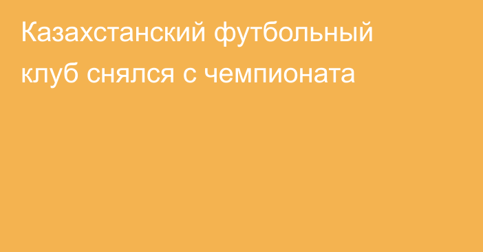 Казахстанский футбольный клуб снялся с чемпионата