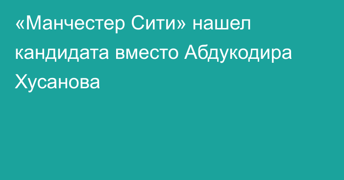 «Манчестер Сити» нашел кандидата вместо Абдукодира Хусанова