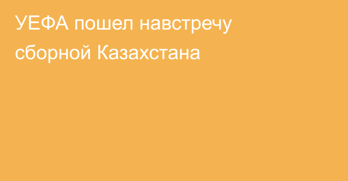 УЕФА пошел навстречу сборной Казахстана