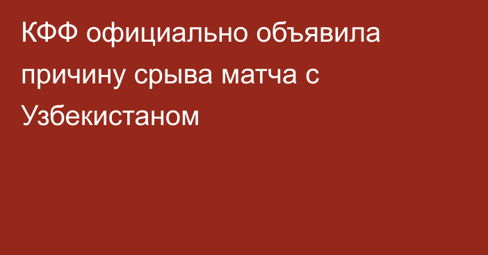 КФФ официально объявила причину срыва матча с Узбекистаном