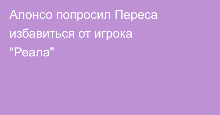 Алонсо попросил Переса избавиться от игрока 
