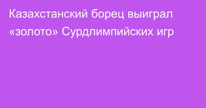 Казахстанский борец выиграл «золото» Сурдлимпийских игр
