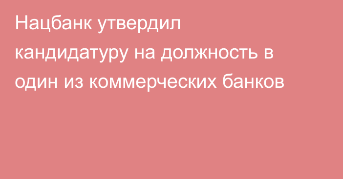 Нацбанк утвердил кандидатуру на должность в один из коммерческих банков