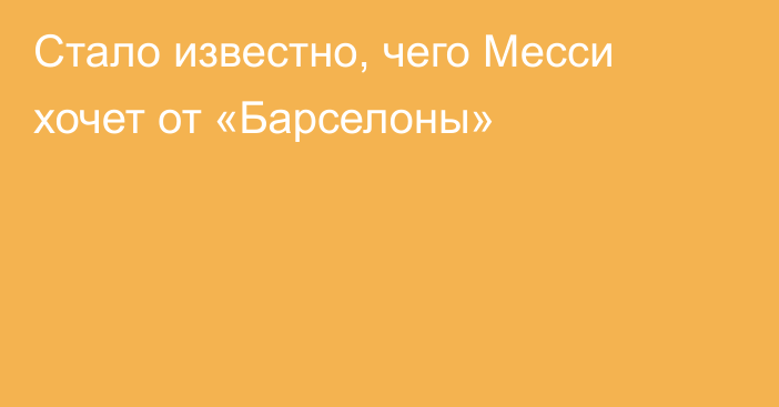 Стало известно, чего Месси хочет от «Барселоны»