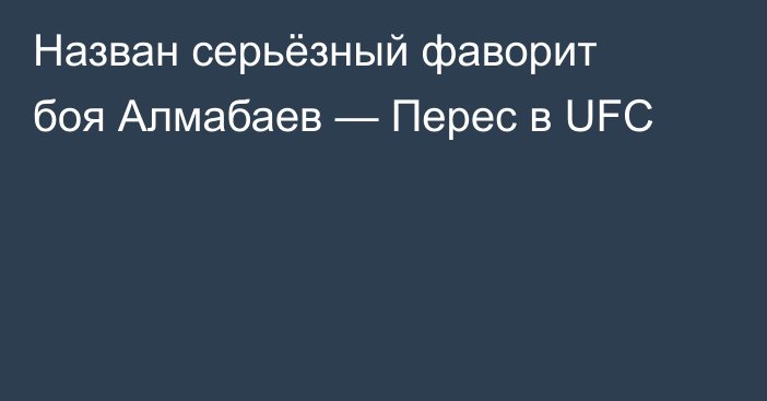 Назван серьёзный фаворит боя Алмабаев — Перес в UFC