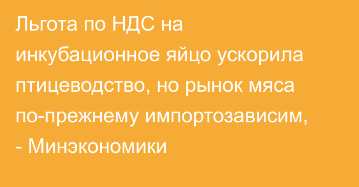 Льгота по НДС на инкубационное яйцо ускорила птицеводство, но рынок мяса по-прежнему импортозависим, - Минэкономики