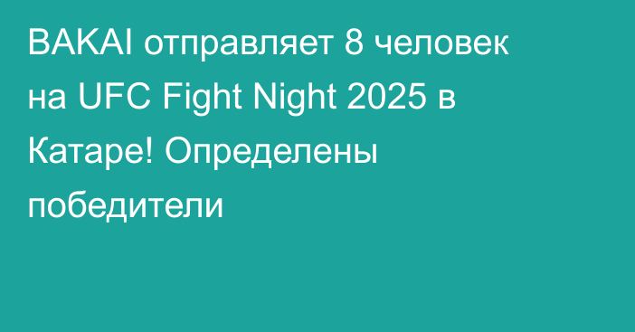 BAKAI отправляет 8 человек на UFC Fight Night 2025 в Катаре! Определены победители