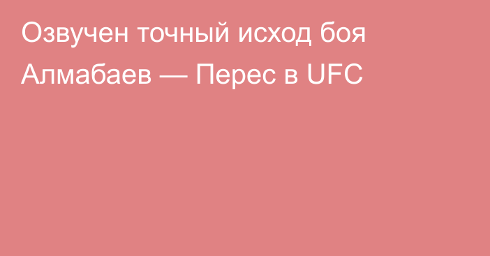 Озвучен точный исход боя Алмабаев — Перес в UFC