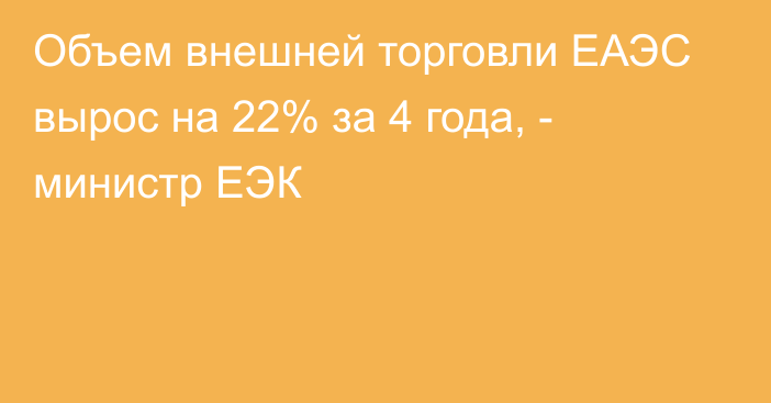 Объем внешней торговли ЕАЭС вырос на 22% за 4 года, - министр ЕЭК