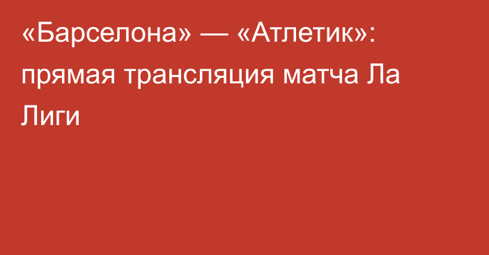 «Барселона» — «Атлетик»: прямая трансляция матча Ла Лиги