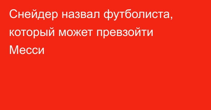 Cнейдер назвал футболиста, который может превзойти Месси
