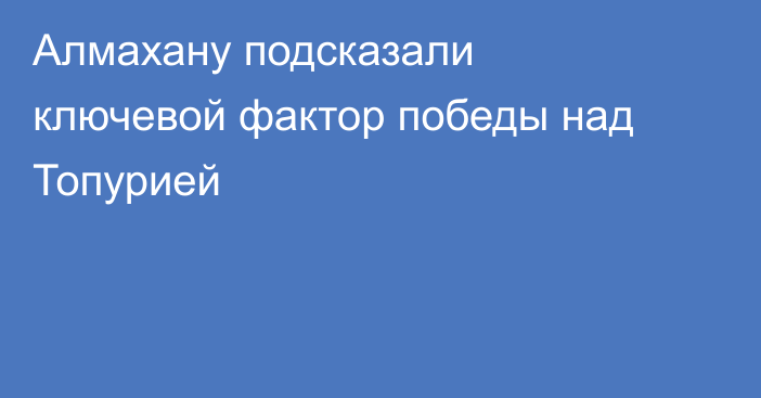 Алмахану подсказали ключевой фактор победы над Топурией