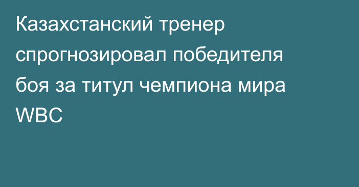 Казахстанский тренер спрогнозировал победителя боя за титул чемпиона мира WBC