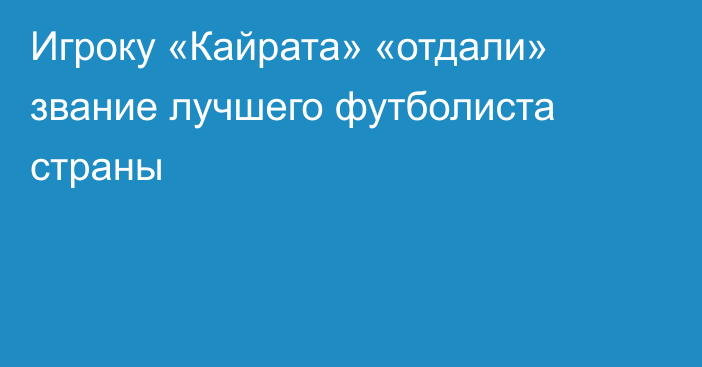 Игроку «Кайрата» «отдали» звание лучшего футболиста страны