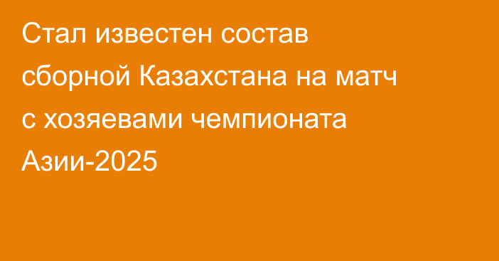 Стал известен состав сборной Казахстана на матч с хозяевами чемпионата Азии-2025