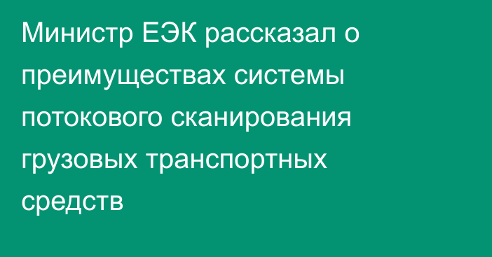 Министр ЕЭК рассказал о преимуществах системы потокового сканирования грузовых транспортных средств