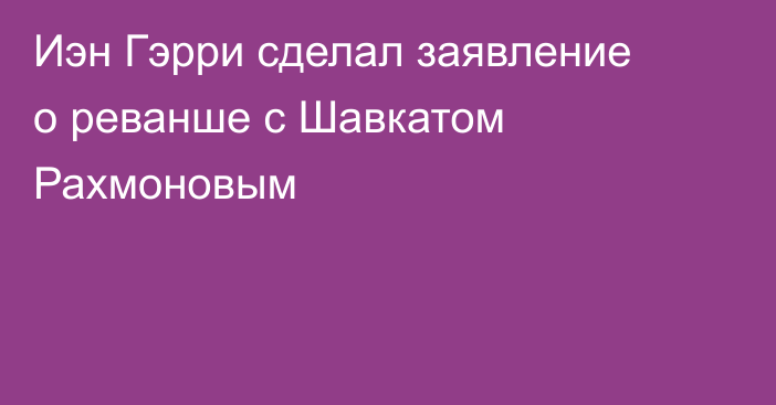 Иэн Гэрри сделал заявление о реванше с Шавкатом Рахмоновым