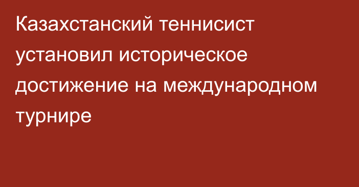 Казахстанский теннисист установил историческое достижение на международном турнире