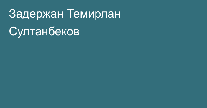 Задержан Темирлан Султанбеков
