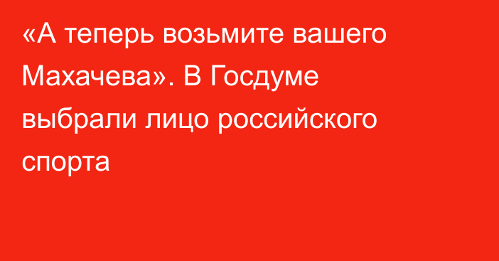 «А теперь возьмите вашего Махачева». В Госдуме выбрали лицо российского спорта