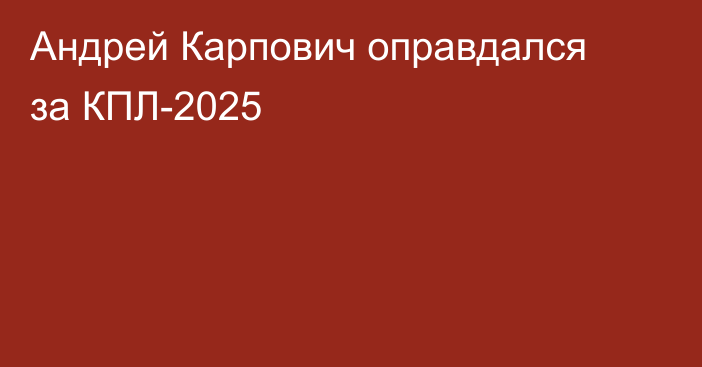 Андрей Карпович оправдался за КПЛ-2025