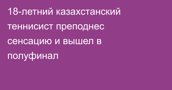18-летний казахстанский теннисист преподнес сенсацию и вышел в полуфинал