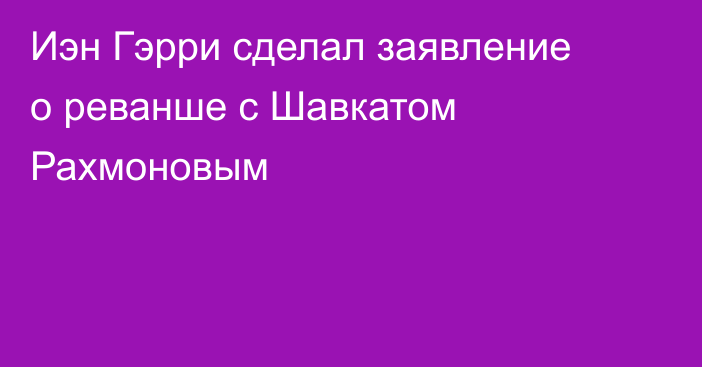 Иэн Гэрри сделал заявление о реванше с Шавкатом Рахмоновым