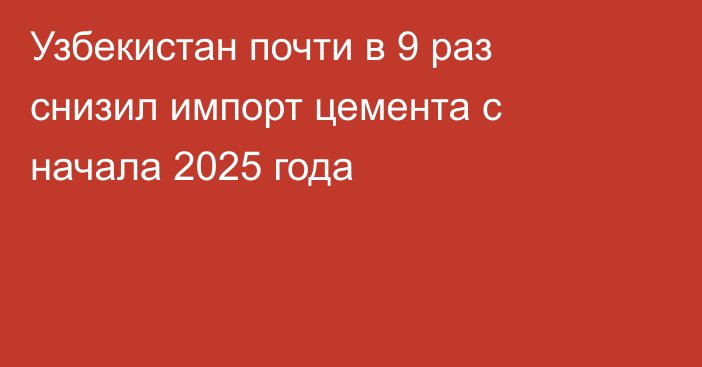 Узбекистан почти в 9 раз снизил импорт цемента с начала 2025 года