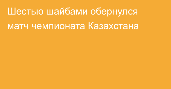 Шестью шайбами обернулся матч чемпионата Казахстана