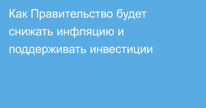 Как Правительство будет снижать инфляцию и поддерживать инвестиции
