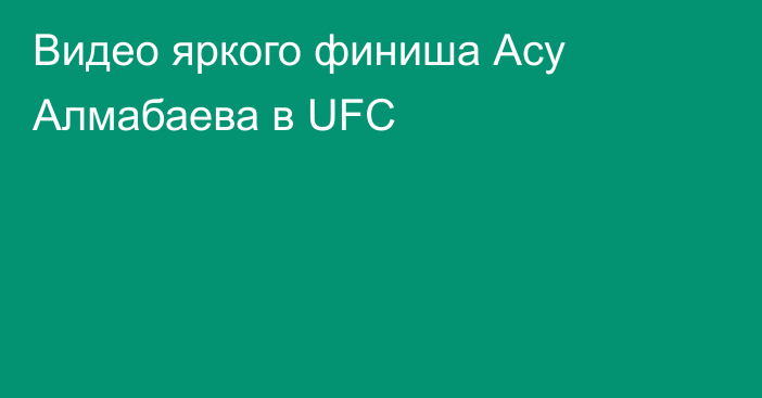 Видео яркого финиша Асу Алмабаева в UFC