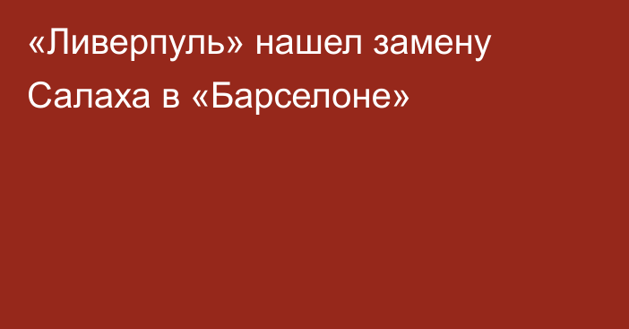 «Ливерпуль» нашел замену Салаха в «Барселоне»