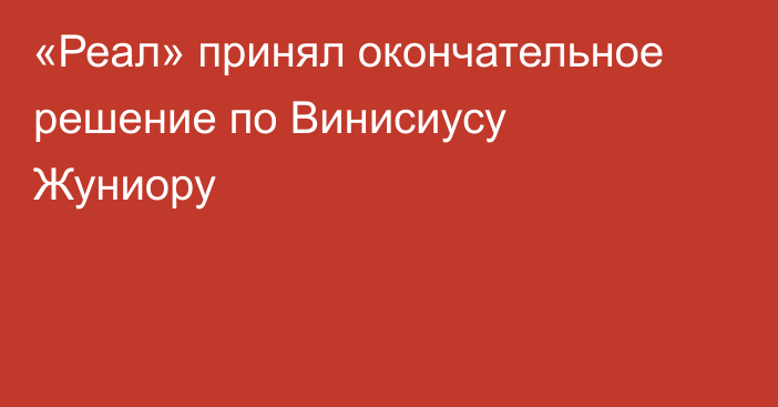 «Реал» принял окончательное решение по Винисиусу Жуниору