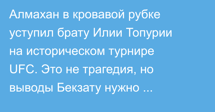 Алмахан в кровавой рубке уступил брату Илии Топурии на историческом турнире UFC. Это не трагедия, но выводы Бекзату нужно сделать