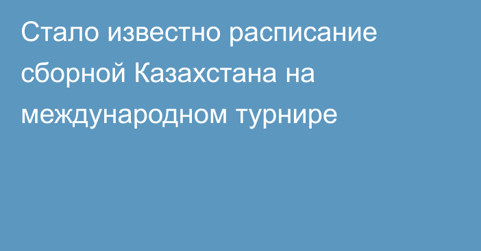 Стало известно расписание сборной Казахстана на международном турнире