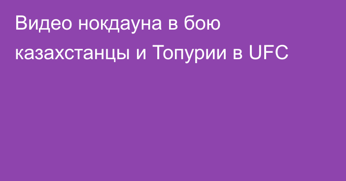 Видео нокдауна в бою казахстанцы и Топурии в UFC