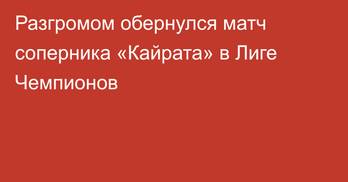 Разгромом обернулся матч соперника «Кайрата» в Лиге Чемпионов