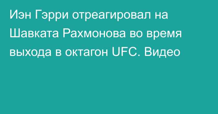 Иэн Гэрри отреагировал на Шавката Рахмонова во время выхода в октагон UFC. Видео